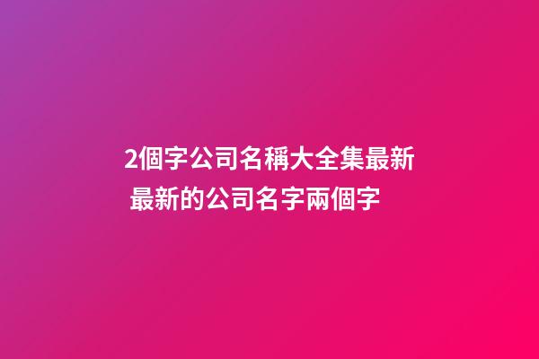 2個字公司名稱大全集最新 最新的公司名字兩個字-第1張-公司起名-玄機派